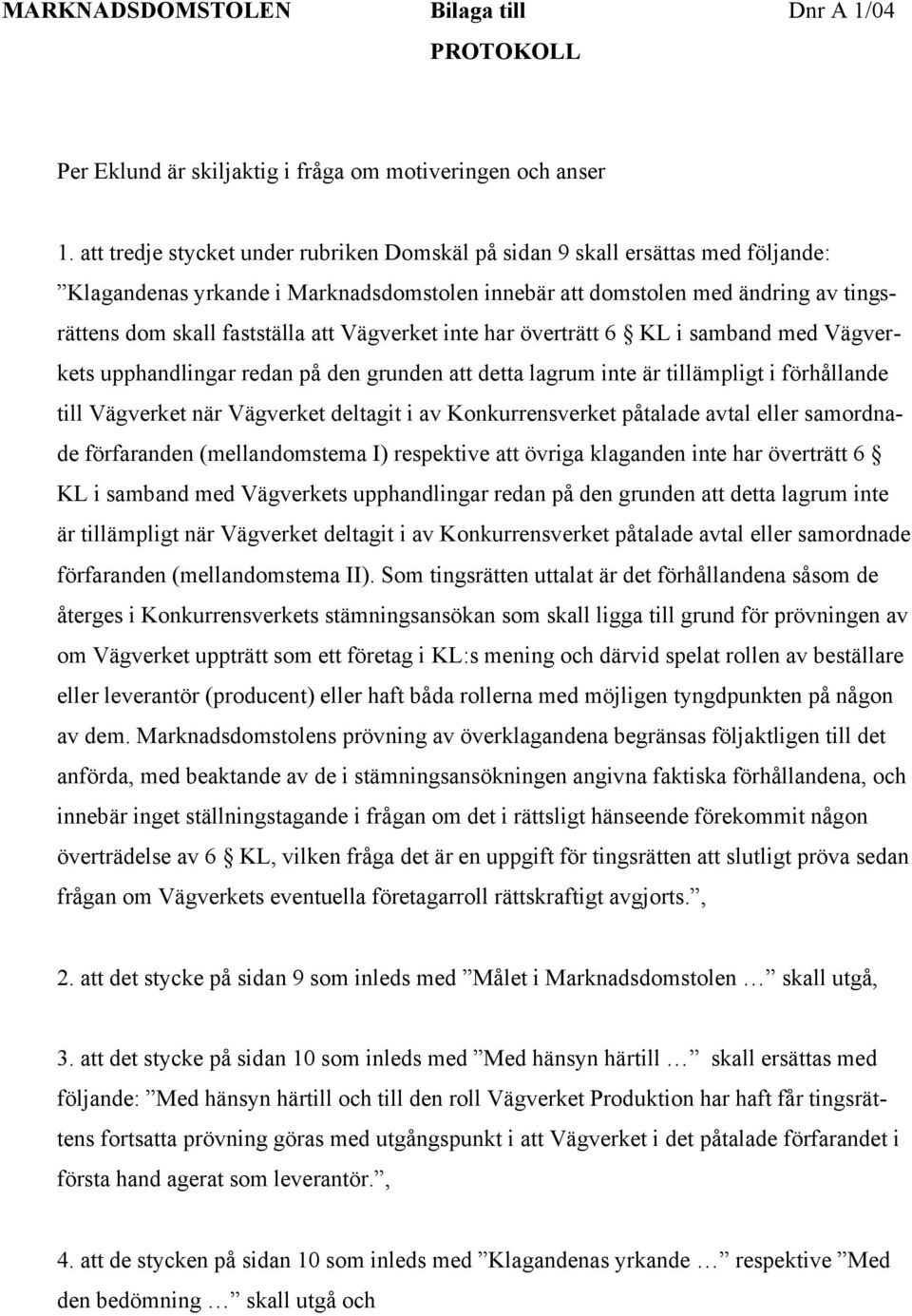 Vägverket inte har överträtt 6 KL i samband med Vägverkets upphandlingar redan på den grunden att detta lagrum inte är tillämpligt i förhållande till Vägverket när Vägverket deltagit i av