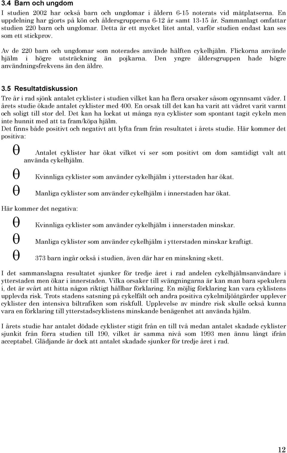 Av de 220 barn och ungdomar som noterades använde hälften cykelhjälm. Flickorna använde hjälm i högre utsträckning än pojkarna. Den yngre åldersgruppen hade högre användningsfrekvens än den äldre. 3.