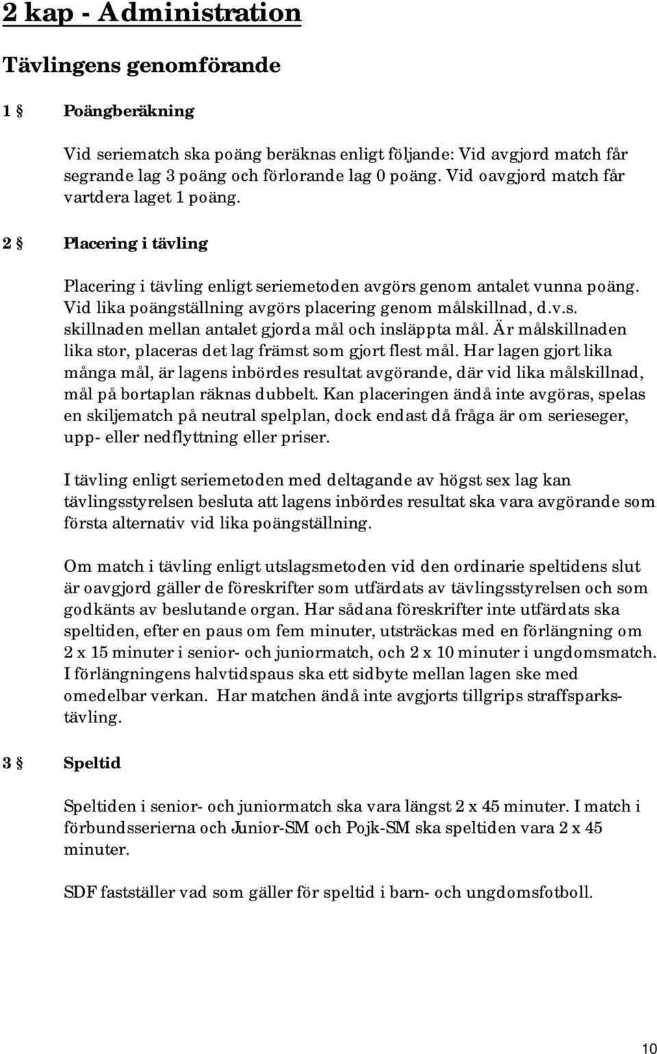 Vid lika poängställning avgörs placering genom målskillnad, d.v.s. skillnaden mellan antalet gjorda mål och insläppta mål. Är målskillnaden lika stor, placeras det lag främst som gjort flest mål.