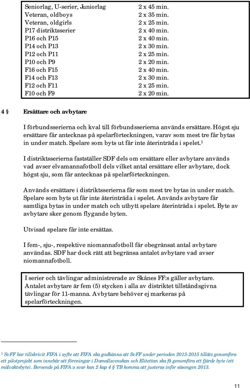 Högst sju ersättare får antecknas på spelarförteckningen, varav som mest tre får bytas in under match. Spelare som byts ut får inte återinträda i spelet.