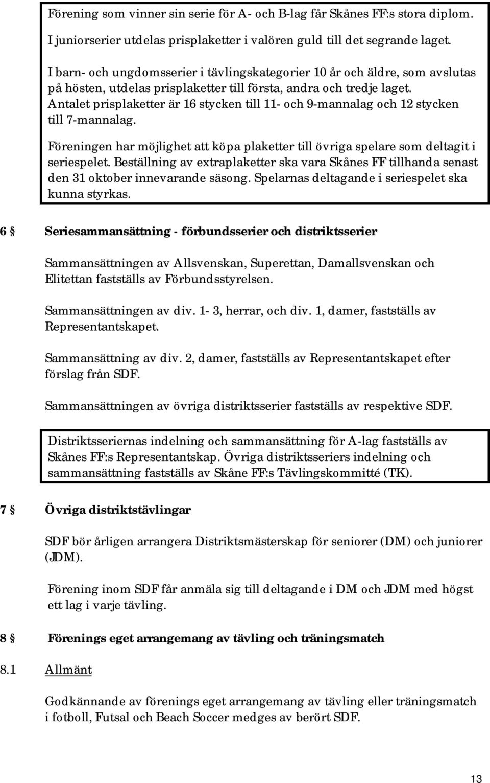 Antalet prisplaketter är 16 stycken till 11- och 9-mannalag och 12 stycken till 7-mannalag. Föreningen har möjlighet att köpa plaketter till övriga spelare som deltagit i seriespelet.