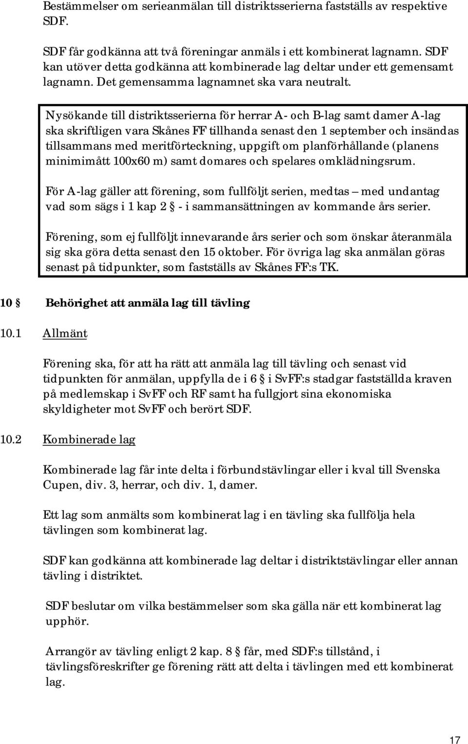 Nysökande till distriktsserierna för herrar A- och B-lag samt damer A-lag ska skriftligen vara Skånes FF tillhanda senast den 1 september och insändas tillsammans med meritförteckning, uppgift om