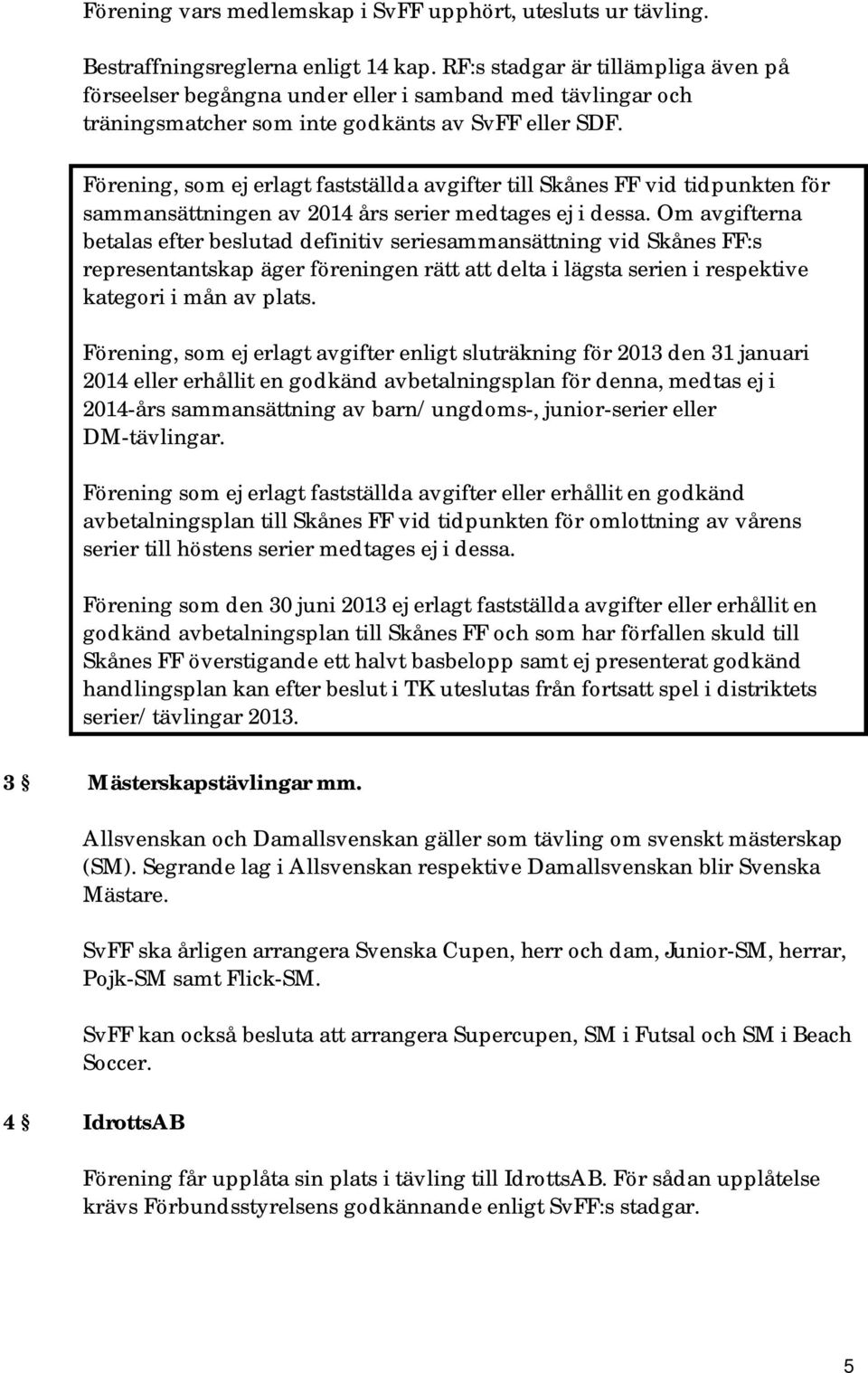 Förening, som ej erlagt fastställda avgifter till Skånes FF vid tidpunkten för sammansättningen av 2014 års serier medtages ej i dessa.