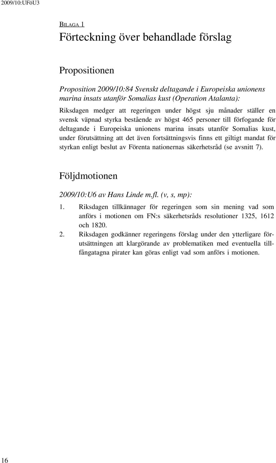 förutsättning att det även fortsättningsvis finns ett giltigt mandat för styrkan enligt beslut av Förenta nationernas säkerhetsråd (se avsnitt 7). Följdmotionen 2009/10:U6 av Hans Linde m.fl.