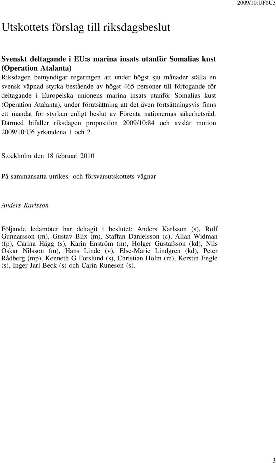 fortsättningsvis finns ett mandat för styrkan enligt beslut av Förenta nationernas säkerhetsråd. Därmed bifaller riksdagen proposition 2009/10:84 och avslår motion 2009/10:U6 yrkandena 1 och 2.