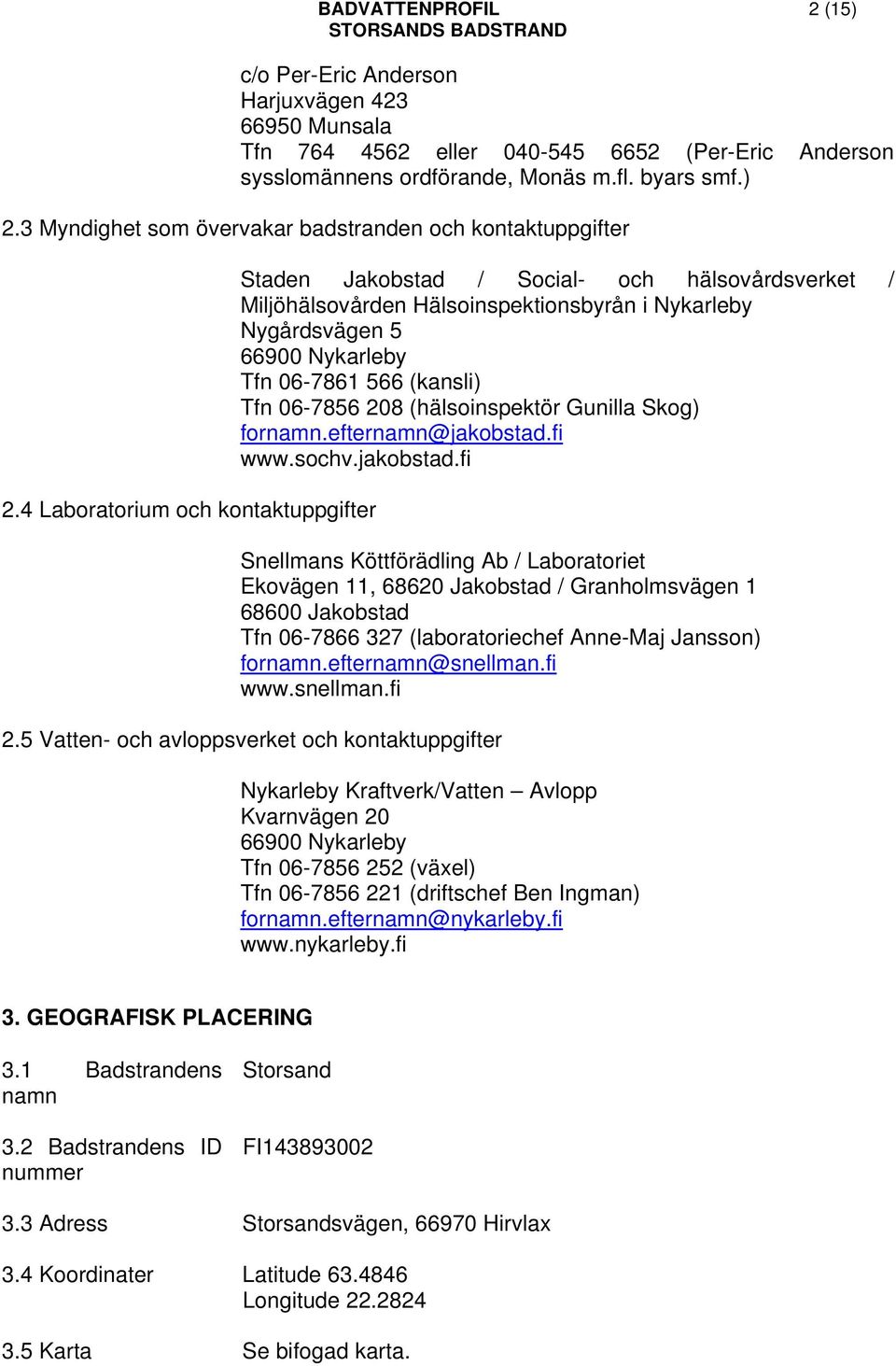 4 Laboratorium och kontaktuppgifter Staden Jakobstad / Social- och hälsovårdsverket / Miljöhälsovården Hälsoinspektionsbyrån i Nykarleby Nygårdsvägen 5 66900 Nykarleby Tfn 06-7861 566 (kansli) Tfn