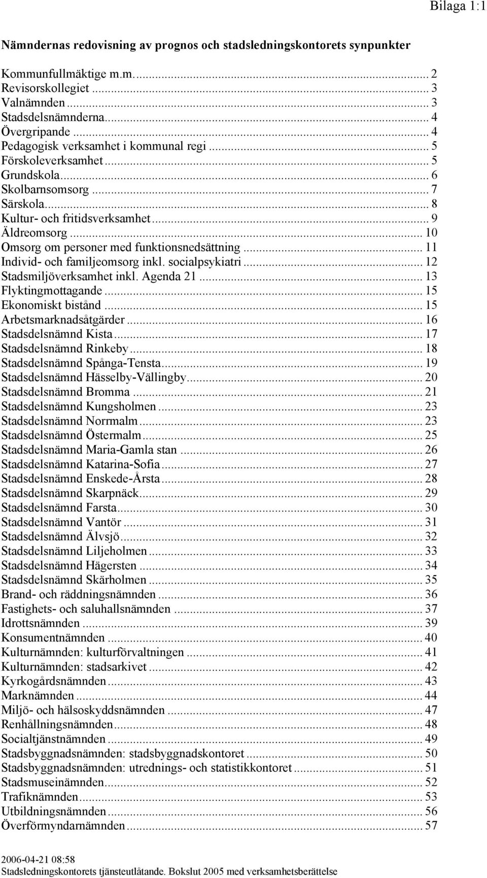 .. 10 Omsorg om personer med funktionsnedsättning... 11 Individ- och familjeomsorg inkl. socialpsykiatri... 12 Stadsmiljöverksamhet inkl. Agenda 21... 13 Flyktingmottagande... 15 Ekonomiskt bistånd.