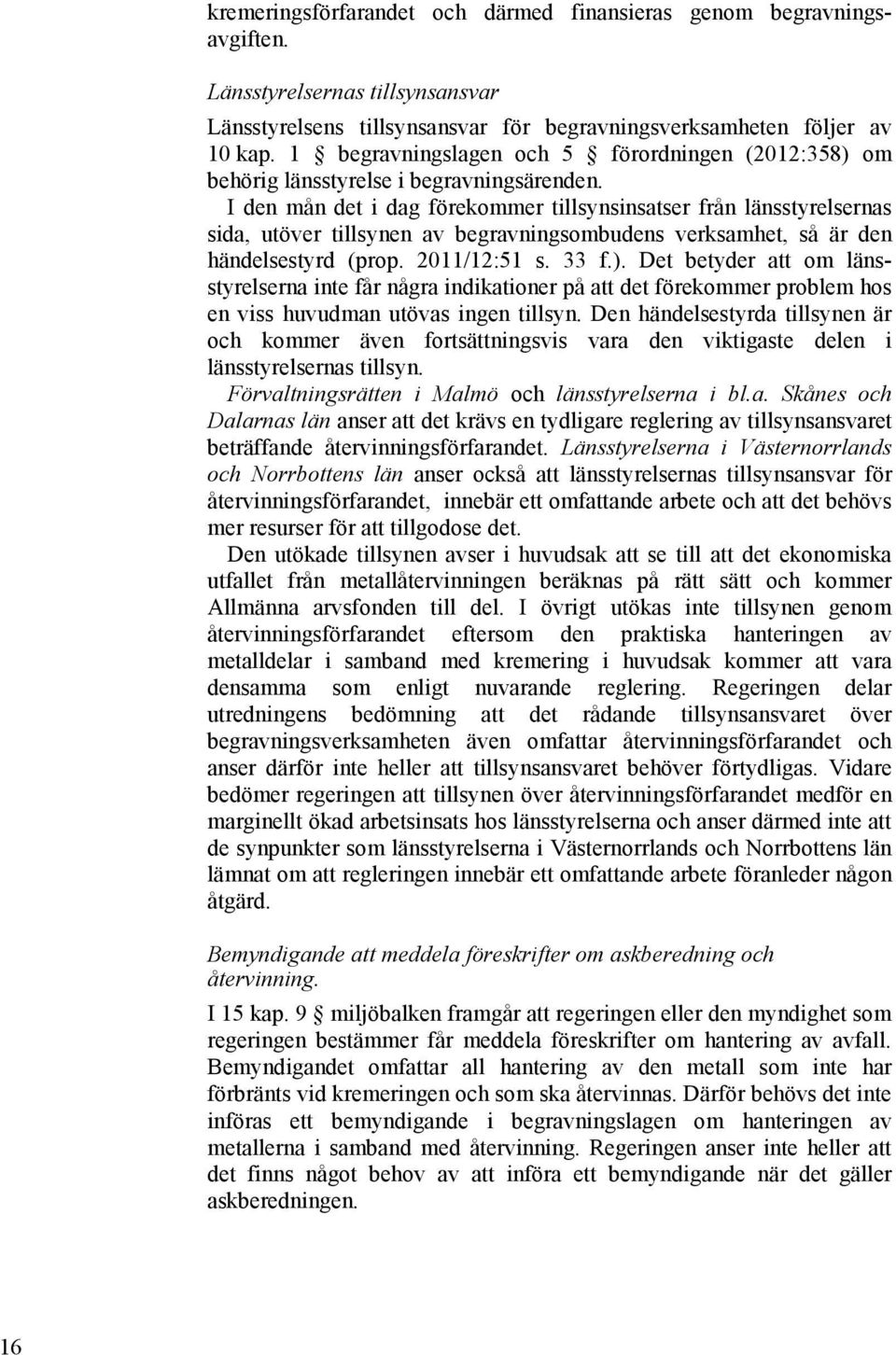 I den mån det i dag förekommer tillsynsinsatser från länsstyrelsernas sida, utöver tillsynen av begravningsombudens verksamhet, så är den händelsestyrd (prop. 2011/12:51 s. 33 f.).