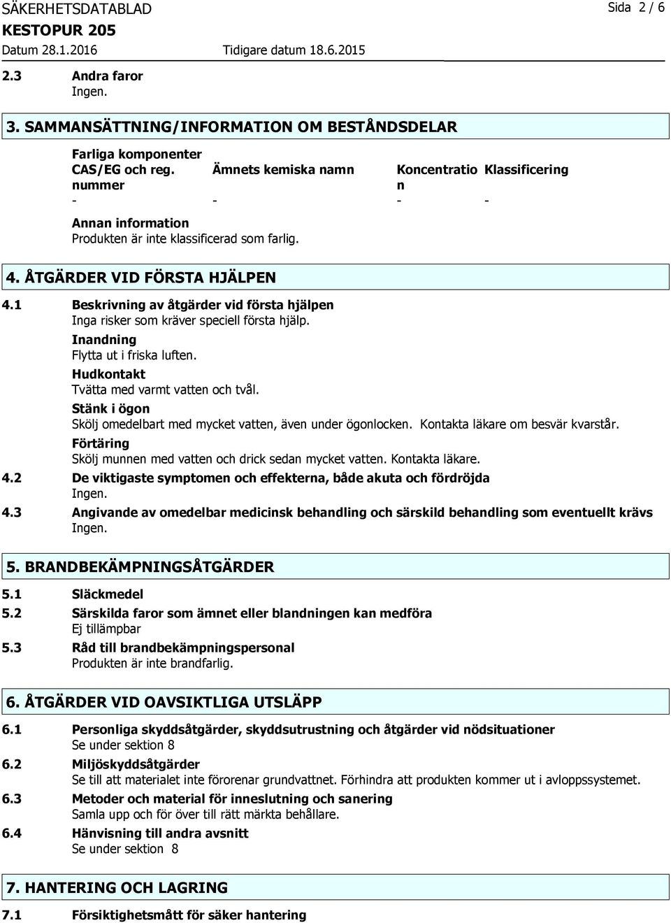 1 Beskrivning av åtgärder vid första hjälpen Inga risker som kräver speciell första hjälp. Inandning Flytta ut i friska luften. Hudkontakt Tvätta med varmt vatten och tvål.