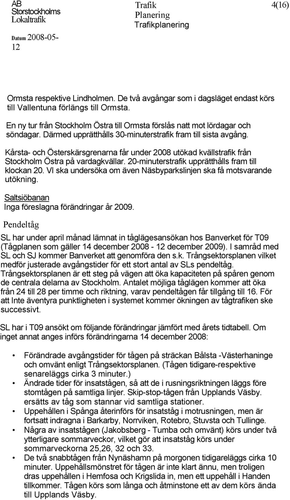 Kårsta- och Österskärsgrenarna får under 2008 utökad kvällstrafik från Stockholm Östra på vardagkvällar. 20-minuterstrafik upprätthålls fram till klockan 20.