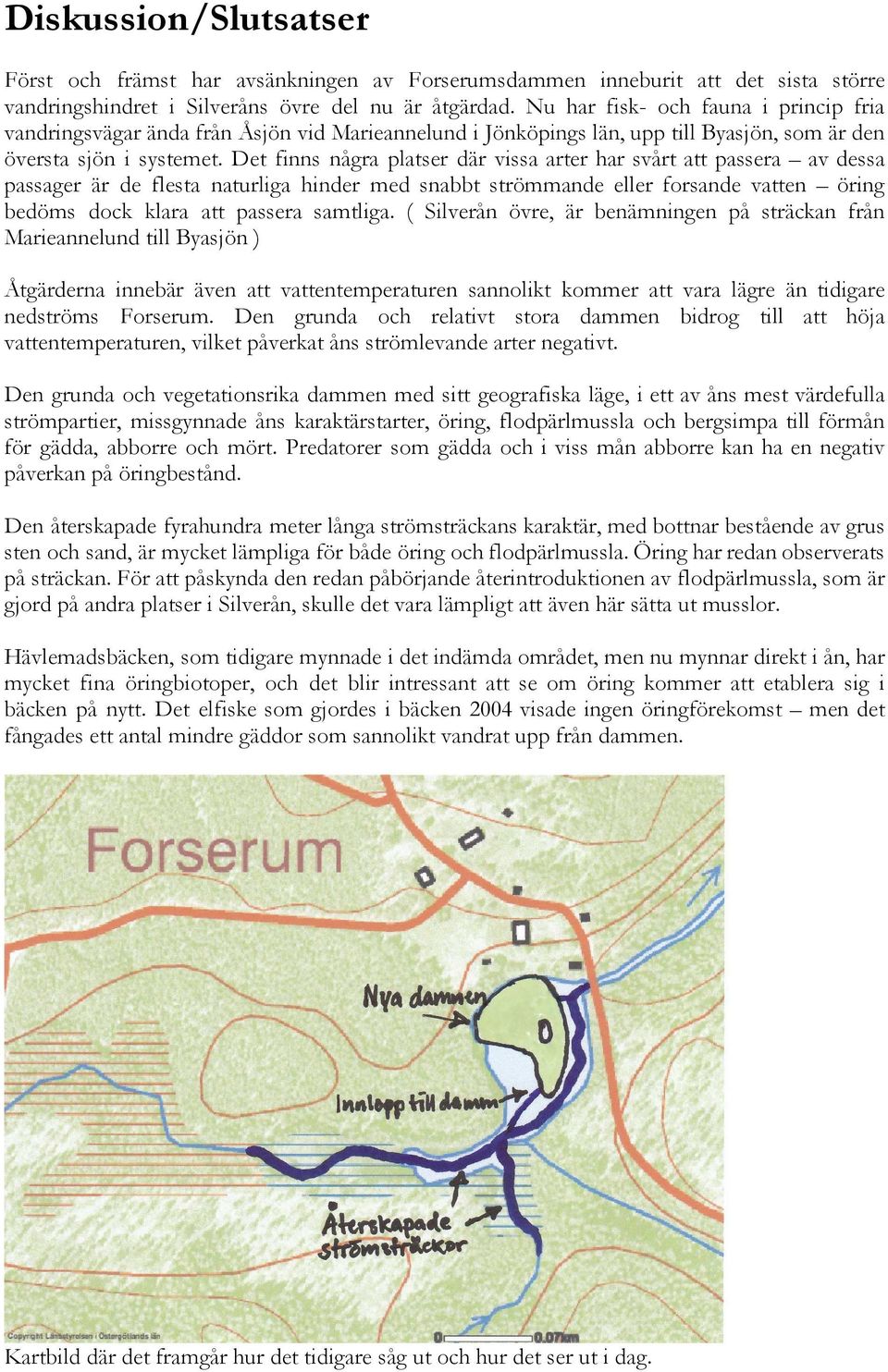 Det finns några platser där vissa arter har svårt att passera av dessa passager är de flesta naturliga hinder med snabbt strömmande eller forsande vatten öring bedöms dock klara att passera samtliga.