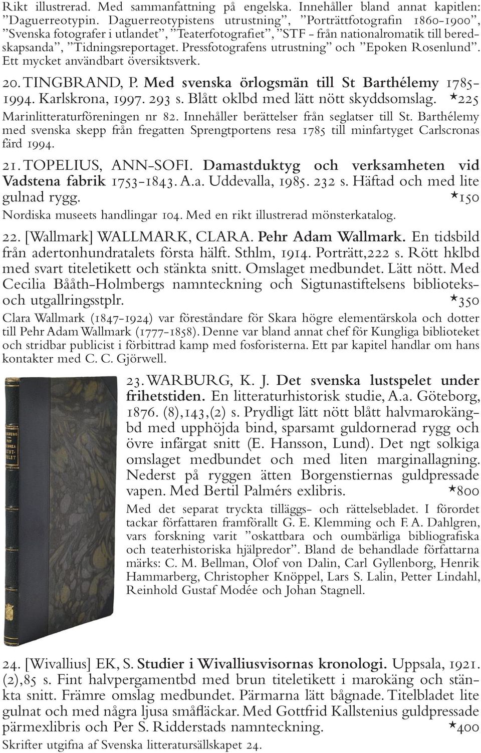 Pressfotografens utrustning och Epoken Rosenlund. Ett mycket användbart översiktsverk. 20. TINGBRAND, P. Med svenska örlogsmän till St Barthélemy 1785-1994. Karlskrona, 1997. 293 s.