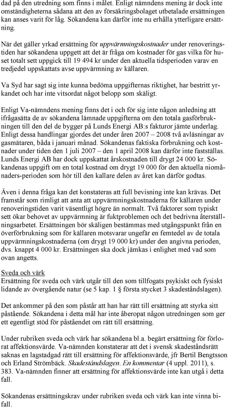 När det gäller yrkad ersättning för uppvärmningskostnader under renoveringstiden har sökandena uppgett att det är fråga om kostnader för gas vilka för huset totalt sett uppgick till 19 494 kr under