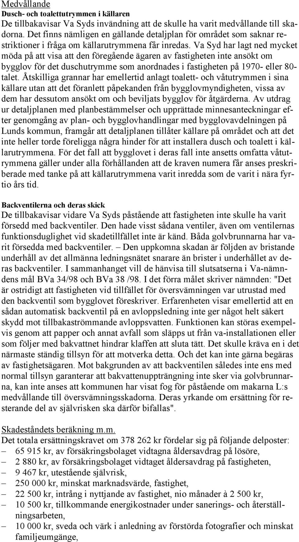 Va Syd har lagt ned mycket möda på att visa att den föregående ägaren av fastigheten inte ansökt om bygglov för det duschutrymme som anordnades i fastigheten på 1970- eller 80- talet.