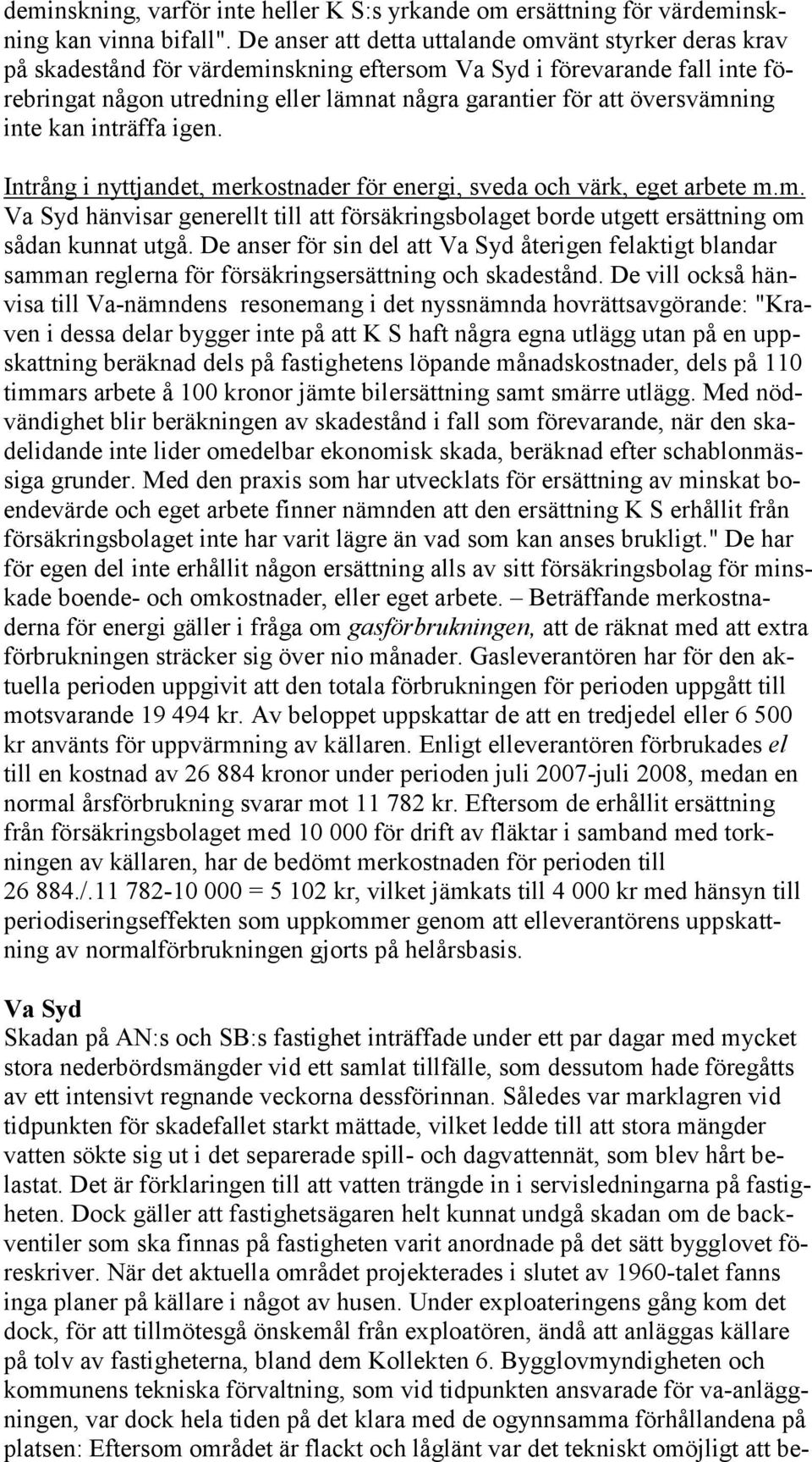 översvämning inte kan inträffa igen. Intrång i nyttjandet, merkostnader för energi, sveda och värk, eget arbete m.m. Va Syd hänvisar generellt till att försäkringsbolaget borde utgett ersättning om sådan kunnat utgå.