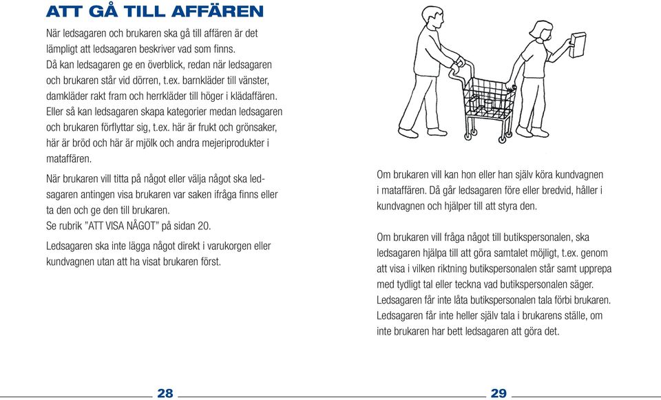 Eller så kan ledsagaren skapa kategorier medan ledsagaren och brukaren förflyttar sig, t.ex. här är frukt och grönsaker, här är bröd och här är mjölk och andra mejeriprodukter i mataffären.