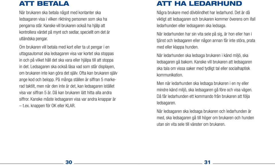 Om brukaren vill betala med kort eller ta ut pengar i en uttagsautomat ska ledsagaren visa var kortet ska stoppas in och på vilket håll det ska vara eller hjälpa till att stoppa in det.