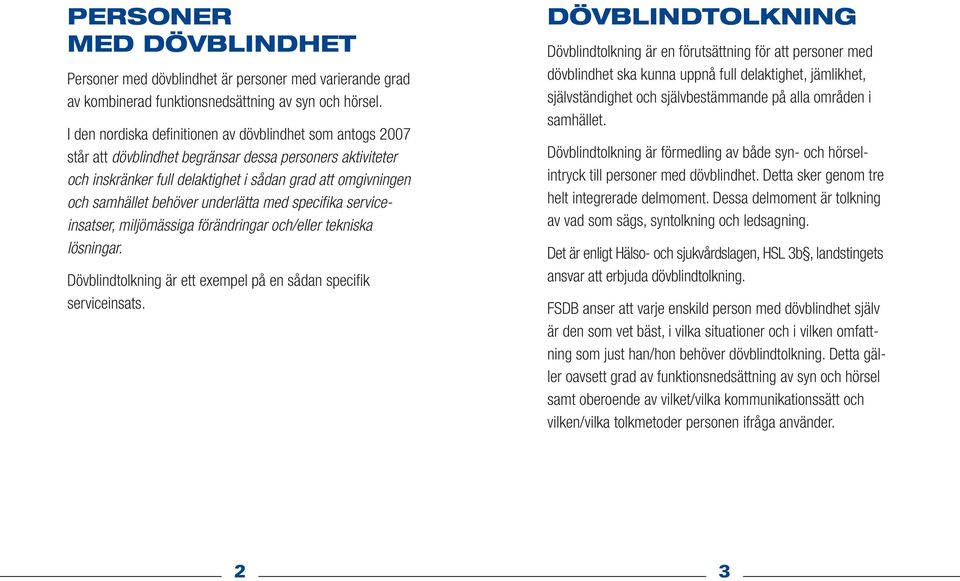 behöver underlätta med specifika serviceinsatser, miljömässiga förändringar och/eller tekniska lösningar. Dövblindtolkning är ett exempel på en sådan specifik serviceinsats.