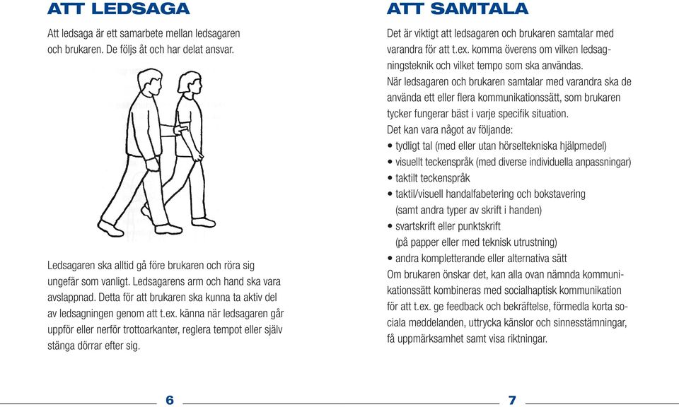 känna när ledsagaren går uppför eller nerför trottoarkanter, reglera tempot eller själv stänga dörrar efter sig. att samtala Det är viktigt att ledsagaren och brukaren samtalar med varandra för att t.