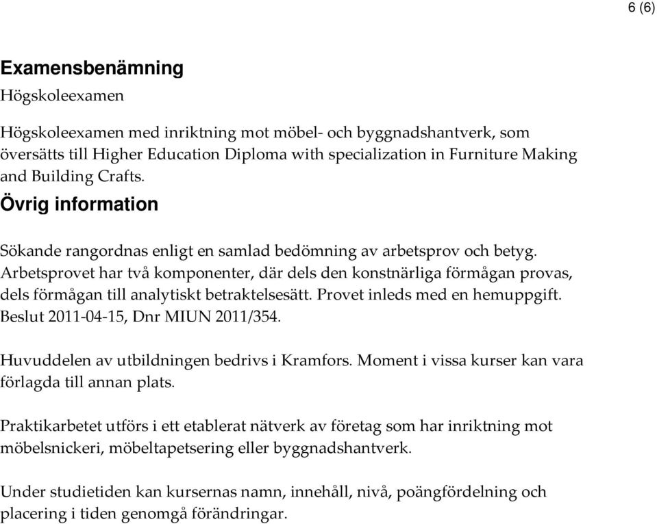 Arbetsprovet har två komponenter, där dels den konstnärliga förmågan provas, dels förmågan till analytiskt betraktelsesätt. Provet inleds med en hemuppgift. Beslut 2011-04-15, Dnr MIUN 2011/354.