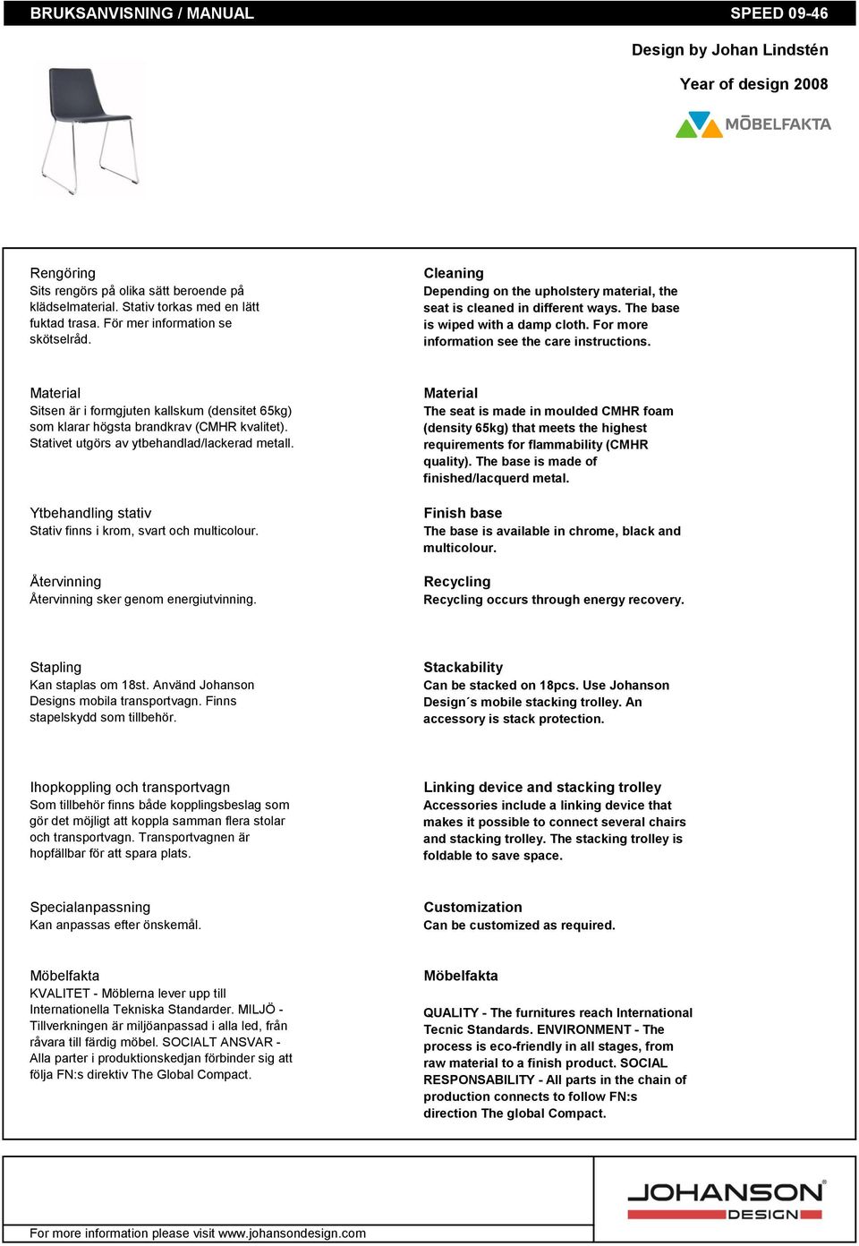 For more information see the care instructions. Material Sitsen är i formgjuten kallskum (densitet 65kg) som klarar högsta brandkrav (CMHR kvalitet). Stativet utgörs av ytbehandlad/lackerad metall.