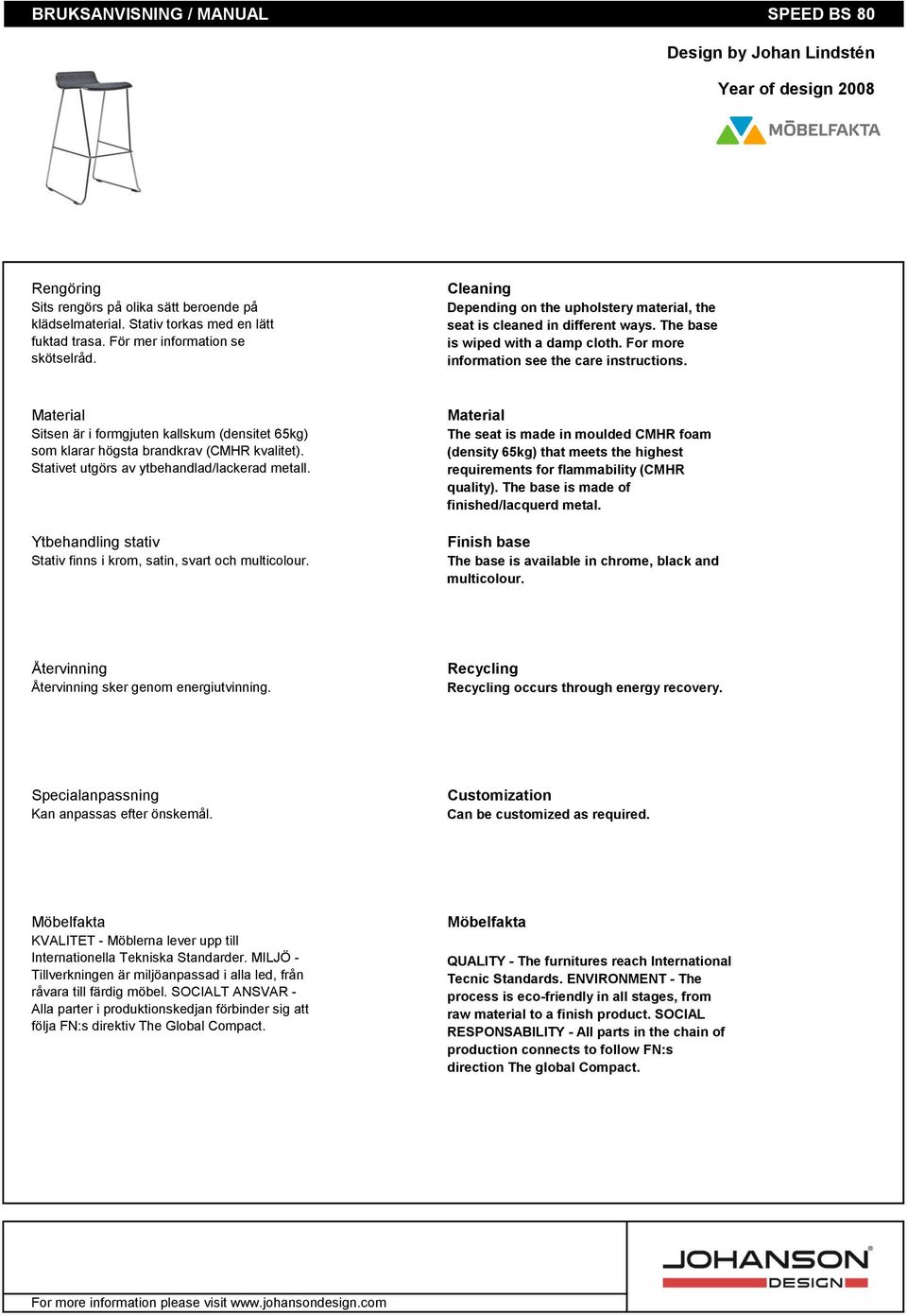 For more information see the care instructions. Material Sitsen är i formgjuten kallskum (densitet 65kg) som klarar högsta brandkrav (CMHR kvalitet). Stativet utgörs av ytbehandlad/lackerad metall.