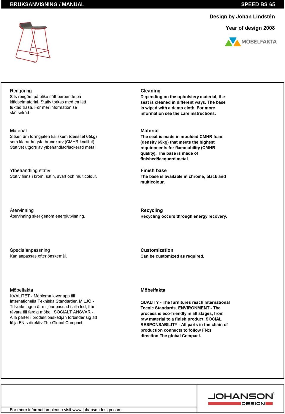 For more information see the care instructions. Material Sitsen är i formgjuten kallskum (densitet 65kg) som klarar högsta brandkrav (CMHR kvalitet). Stativet utgörs av ytbehandlad/lackerad metall.