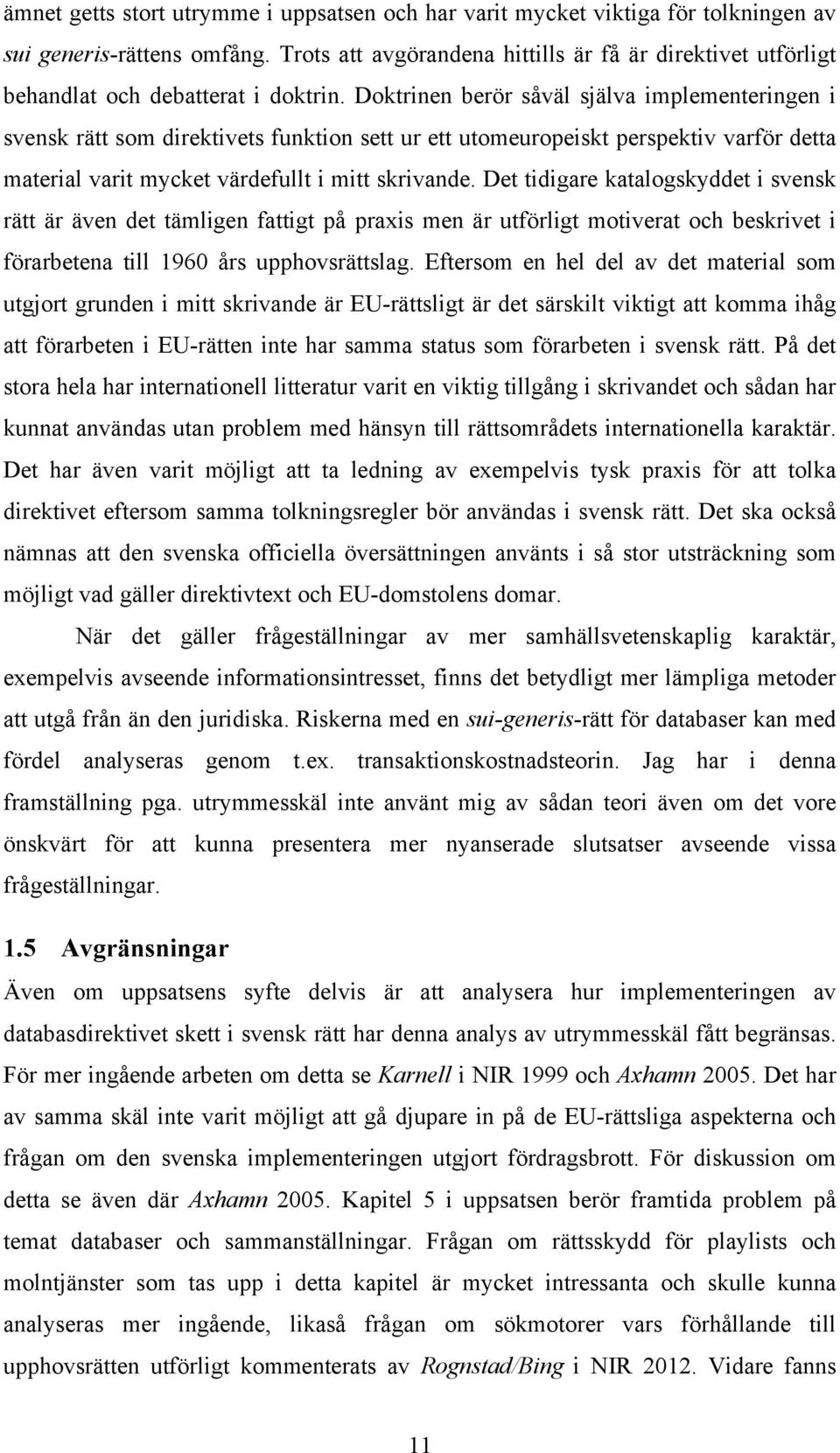 Doktrinen berör såväl själva implementeringen i svensk rätt som direktivets funktion sett ur ett utomeuropeiskt perspektiv varför detta material varit mycket värdefullt i mitt skrivande.