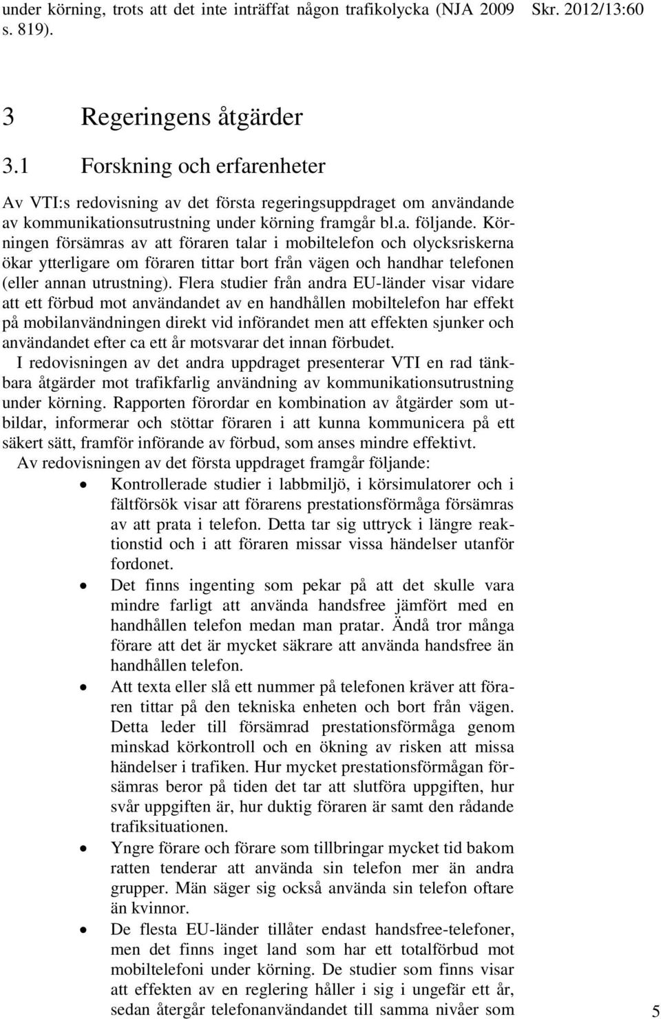 Körningen försämras av att föraren talar i mobiltelefon och olycksriskerna ökar ytterligare om föraren tittar bort från vägen och handhar telefonen (eller annan utrustning).