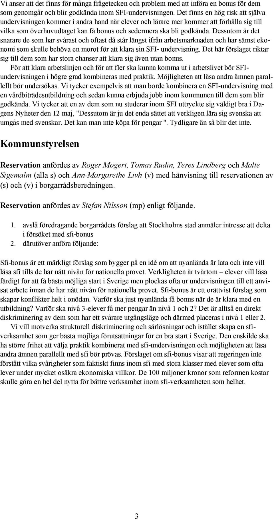 Dessutom är det snarare de som har svårast och oftast då står längst ifrån arbetsmarknaden och har sämst ekonomi som skulle behöva en morot för att klara sin SFI- undervisning.