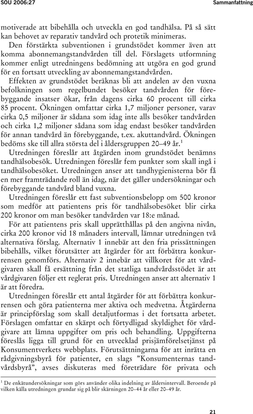 Förslagets utformning kommer enligt utredningens bedömning att utgöra en god grund för en fortsatt utveckling av abonnemangstandvården.