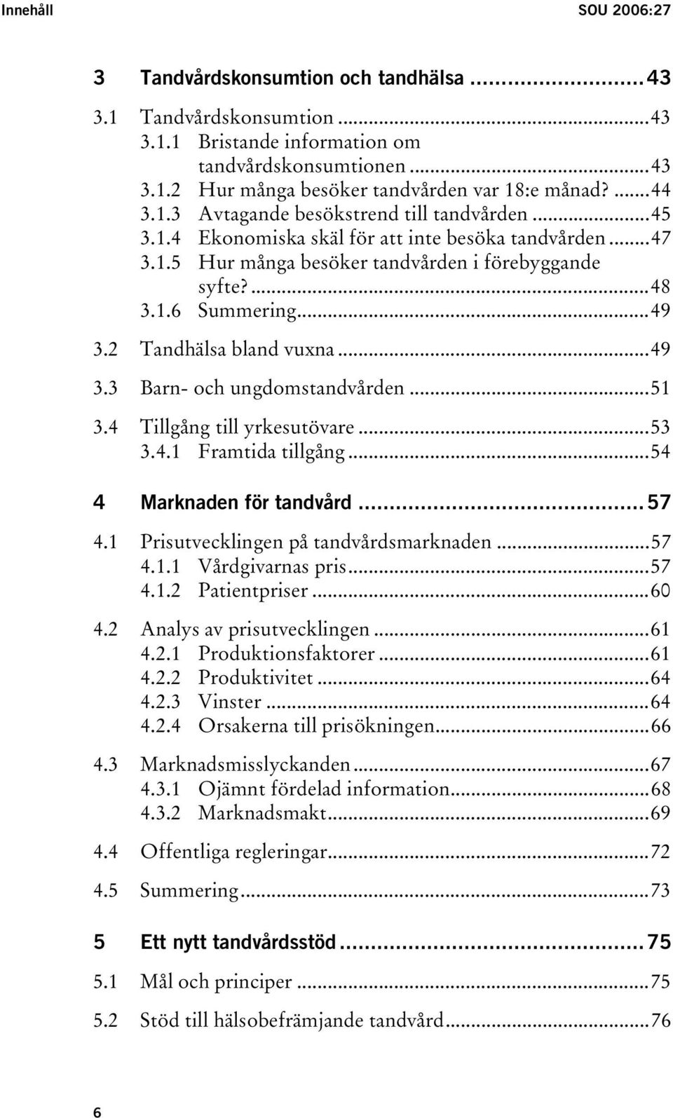 2 Tandhälsa bland vuxna...49 3.3 Barn- och ungdomstandvården...51 3.4 Tillgång till yrkesutövare...53 3.4.1 Framtida tillgång...54 4 Marknaden för tandvård...57 4.