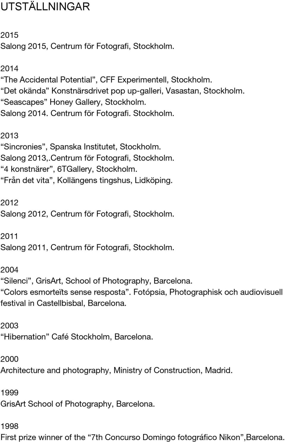 4 konstnärer, 6TGallery, Stockholm. Från det vita, Kollängens tingshus, Lidköping. Salong, Centrum för Fotografi, Stockholm. 2011 Salong 2011, Centrum för Fotografi, Stockholm.