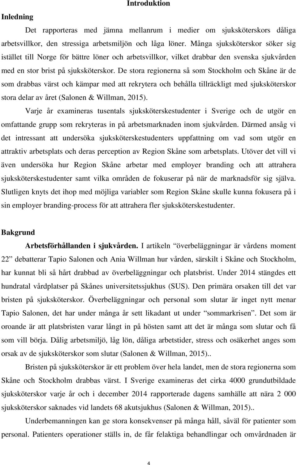 De stra reginerna så sm Stckhlm ch Skåne är de sm drabbas värst ch kämpar med att rekrytera ch behålla tillräckligt med sjuksköterskr stra delar av året (Salnen & Willman, 2015).