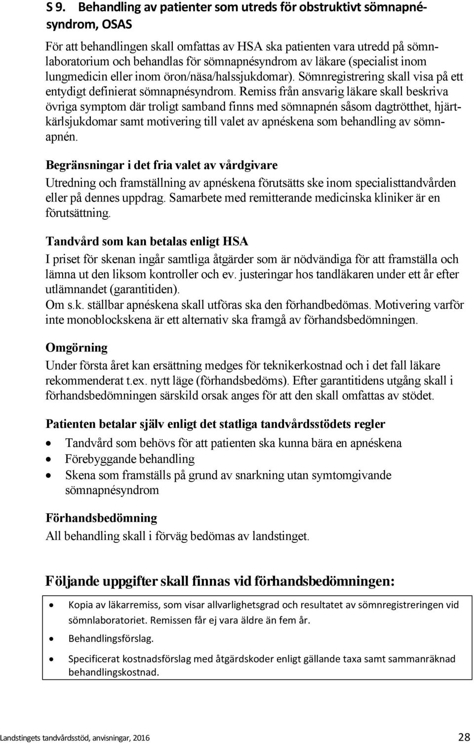 Remiss från ansvarig läkare skall beskriva övriga symptom där troligt samband finns med sömnapnén såsom dagtrötthet, hjärtkärlsjukdomar samt motivering till valet av apnéskena som behandling av