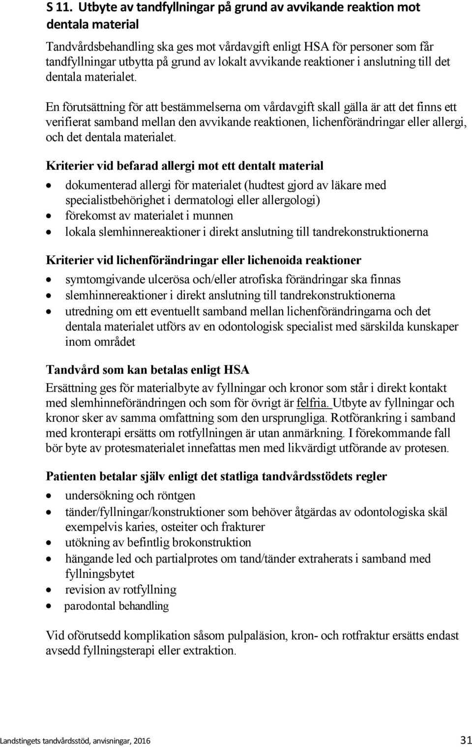 En förutsättning för att bestämmelserna om vårdavgift skall gälla är att det finns ett verifierat samband mellan den avvikande reaktionen, lichenförändringar eller allergi, och det dentala materialet.