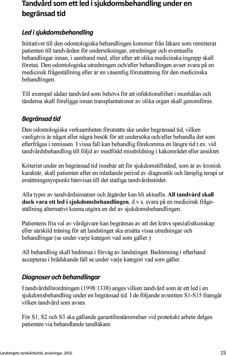 Den odontologiska utredningen och/eller behandlingen avser svara på en medicinsk frågeställning eller är en väsentlig förutsättning för den medicinska behandlingen.