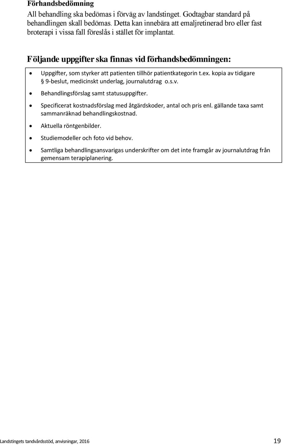 Följande uppgifter ska finnas vid förhandsbedömningen: Uppgifter, som styrker att patienten tillhör patientkategorin t.ex. kopia av tidigare 9 beslut, medicinskt underlag, journalutdrag o.s.v. Behandlingsförslag samt statusuppgifter.