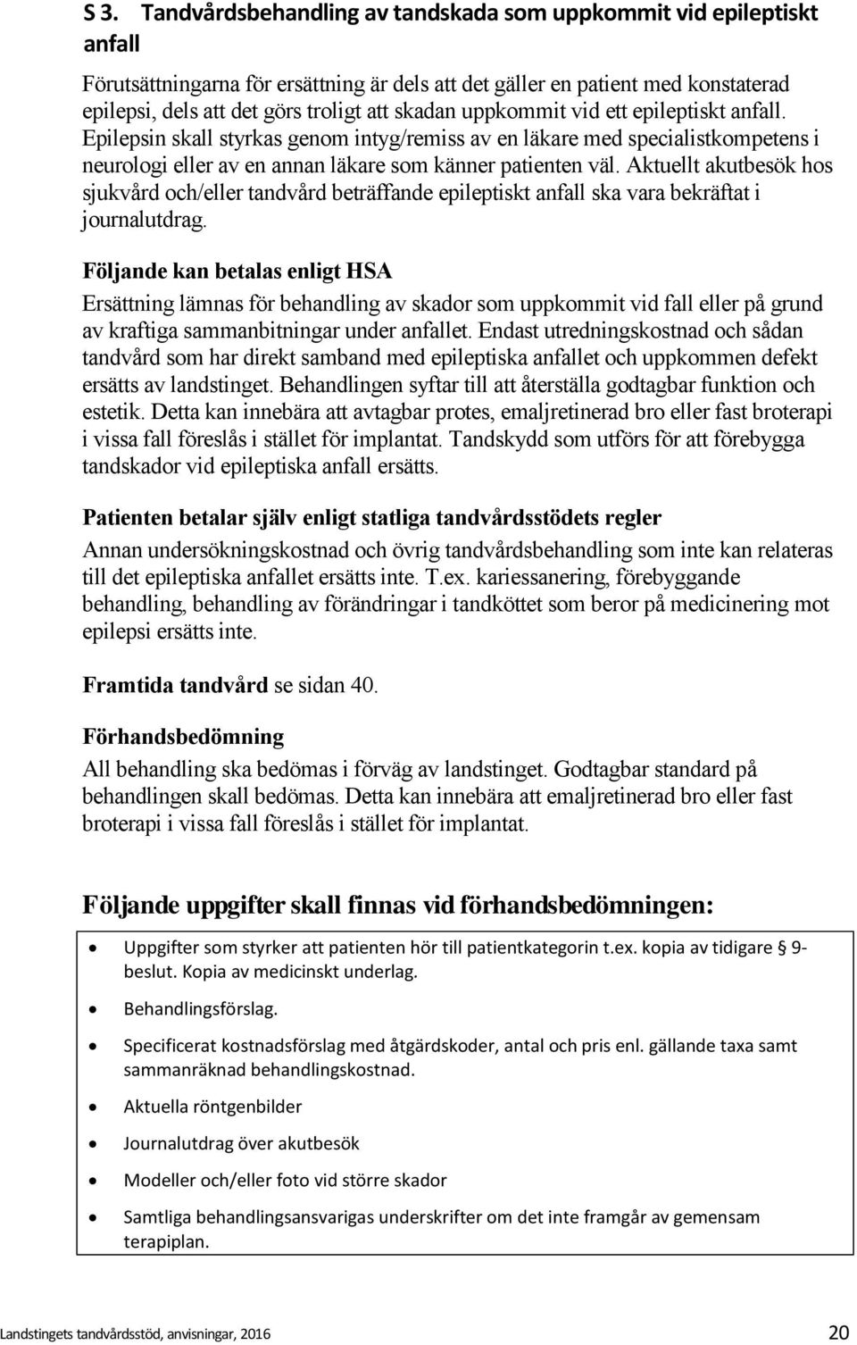 Aktuellt akutbesök hos sjukvård och/eller tandvård beträffande epileptiskt anfall ska vara bekräftat i journalutdrag.