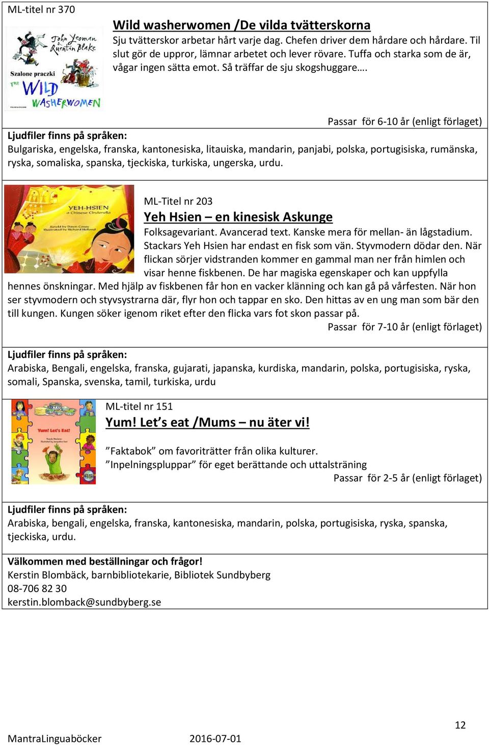 Passar för 6-10 år (enligt förlaget) Bulgariska, engelska, franska, kantonesiska, litauiska, mandarin, panjabi, polska, portugisiska, rumänska, ryska, somaliska, spanska, tjeckiska, turkiska,