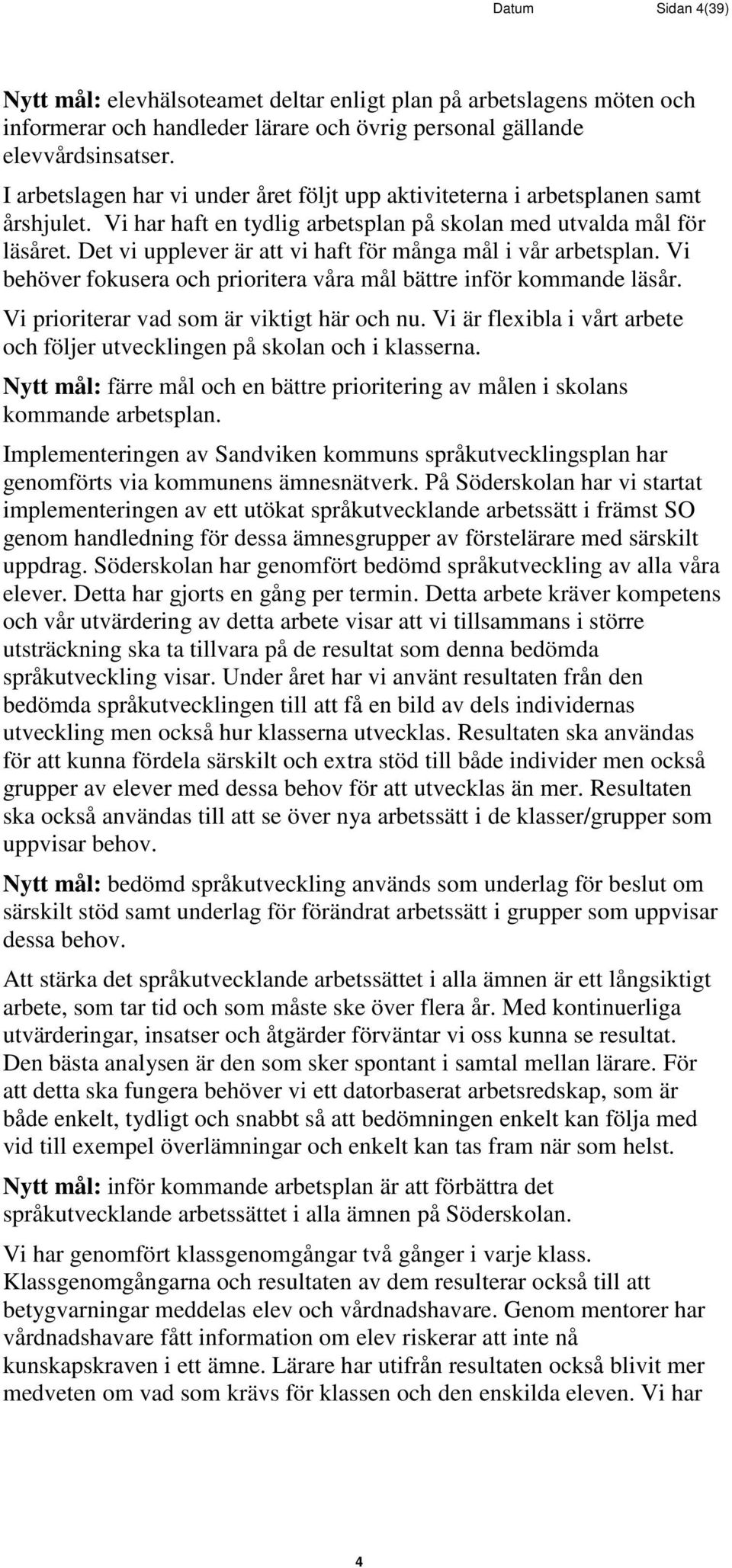 Det vi upplever är att vi haft för många mål i vår arbetsplan. Vi behöver fokusera och prioritera våra mål bättre inför kommande läsår. Vi prioriterar vad som är viktigt här och nu.