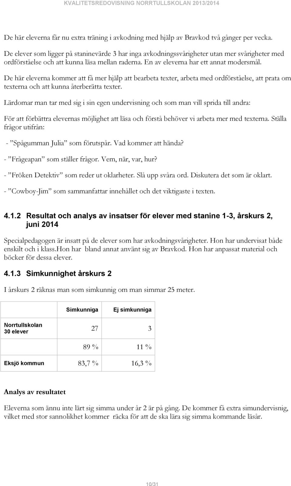 De här eleverna kommer att få mer hjälp att bearbeta texter, arbeta med ordförståelse, att prata om texterna och att kunna återberätta texter.