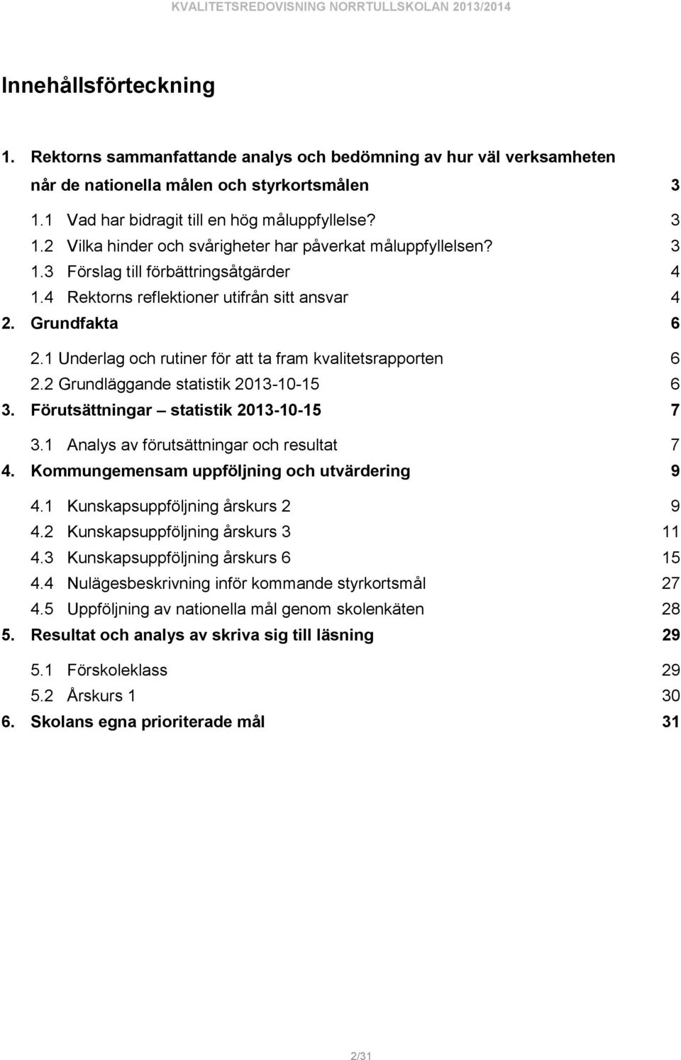 2 Grundläggande statistik 2013-10-15 6 3. Förutsättningar statistik 2013-10-15 7 3.1 Analys av förutsättningar och resultat 7 4. Kommungemensam uppföljning och utvärdering 9 4.