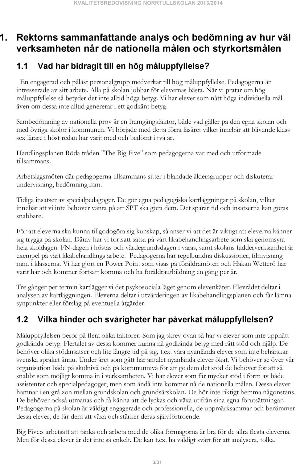 När vi pratar om hög måluppfyllelse så betyder det inte alltid höga betyg. Vi har elever nått höga individuella mål även om dessa inte alltid genererar i ett godkänt betyg.