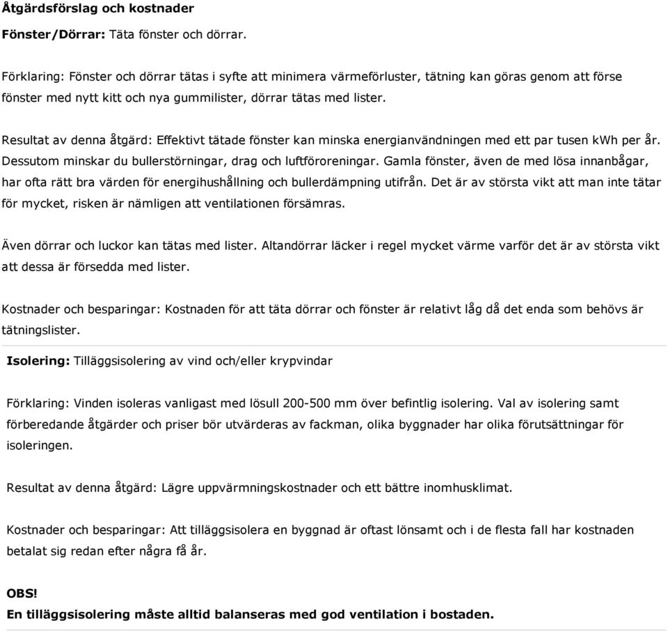 Resultat av denna åtgärd: Effektivt tätade fönster kan minska energianvändningen med ett par tusen kwh per år. Dessutom minskar du bullerstörningar, drag och luftföroreningar.