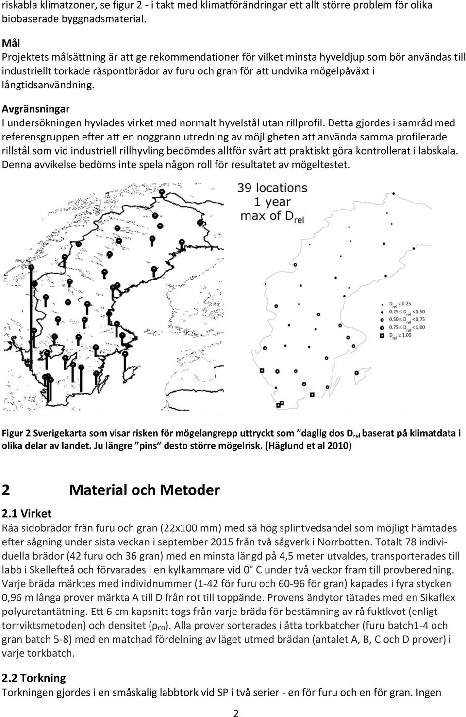 långtidsanvändning. Avgränsningar I undersökningen hyvlades virket med normalt hyvelstål utan rillprofil.