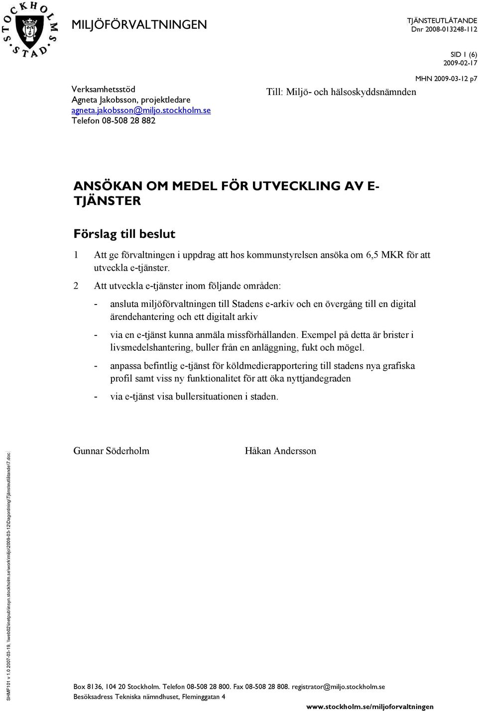 se Telefon 08-508 28 882 Till: Miljö- och hälsoskyddsnämnden MHN 2009-03-12 p7 ANSÖKAN OM MEDEL FÖR UTVECKLING AV E- TJÄNSTER Förslag till beslut 1 Att ge förvaltningen i uppdrag att hos