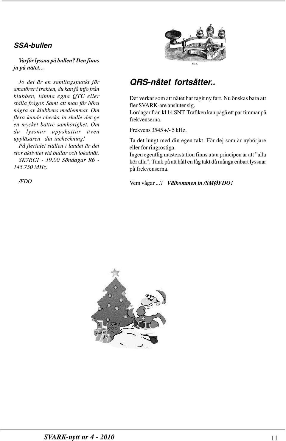 På flertalet ställen i landet är det stor aktivitet vid bullar och lokalnät. SK7RGI - 19.00 Söndagar R6-145.750 MHz. /FDO QRS-nätet fortsätter.. Det verkar som att nätet har tagit ny fart.