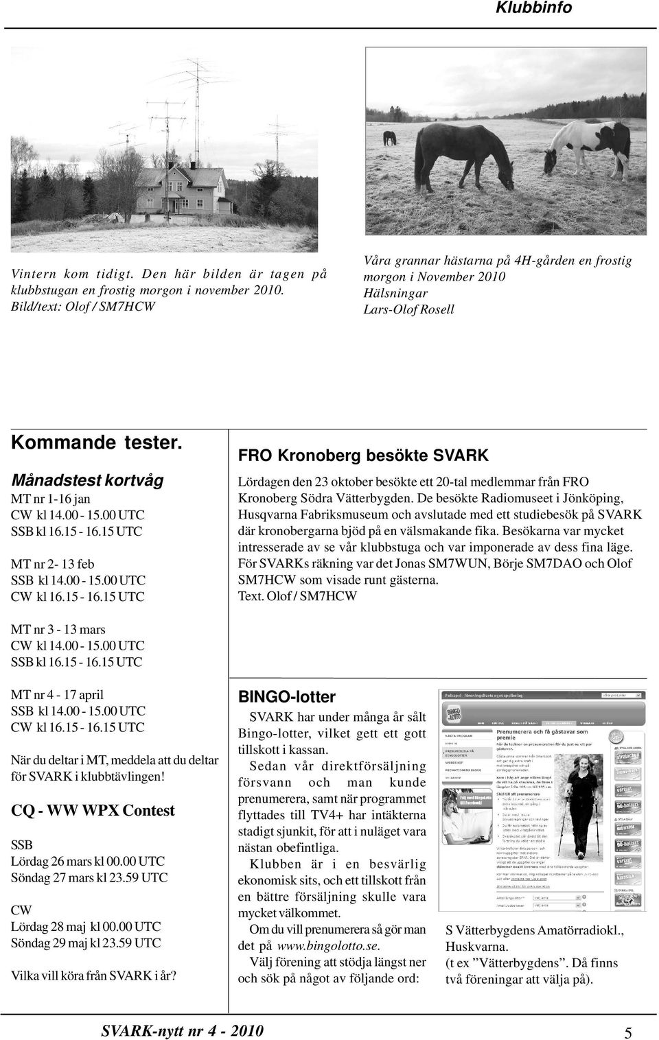 00 UTC SSB kl 16.15-16.15 UTC MT nr 2-13 feb SSB kl 14.00-15.00 UTC CW kl 16.15-16.15 UTC FRO Kronoberg besökte SVARK Lördagen den 23 oktober besökte ett 20-tal medlemmar från FRO Kronoberg Södra Vätterbygden.