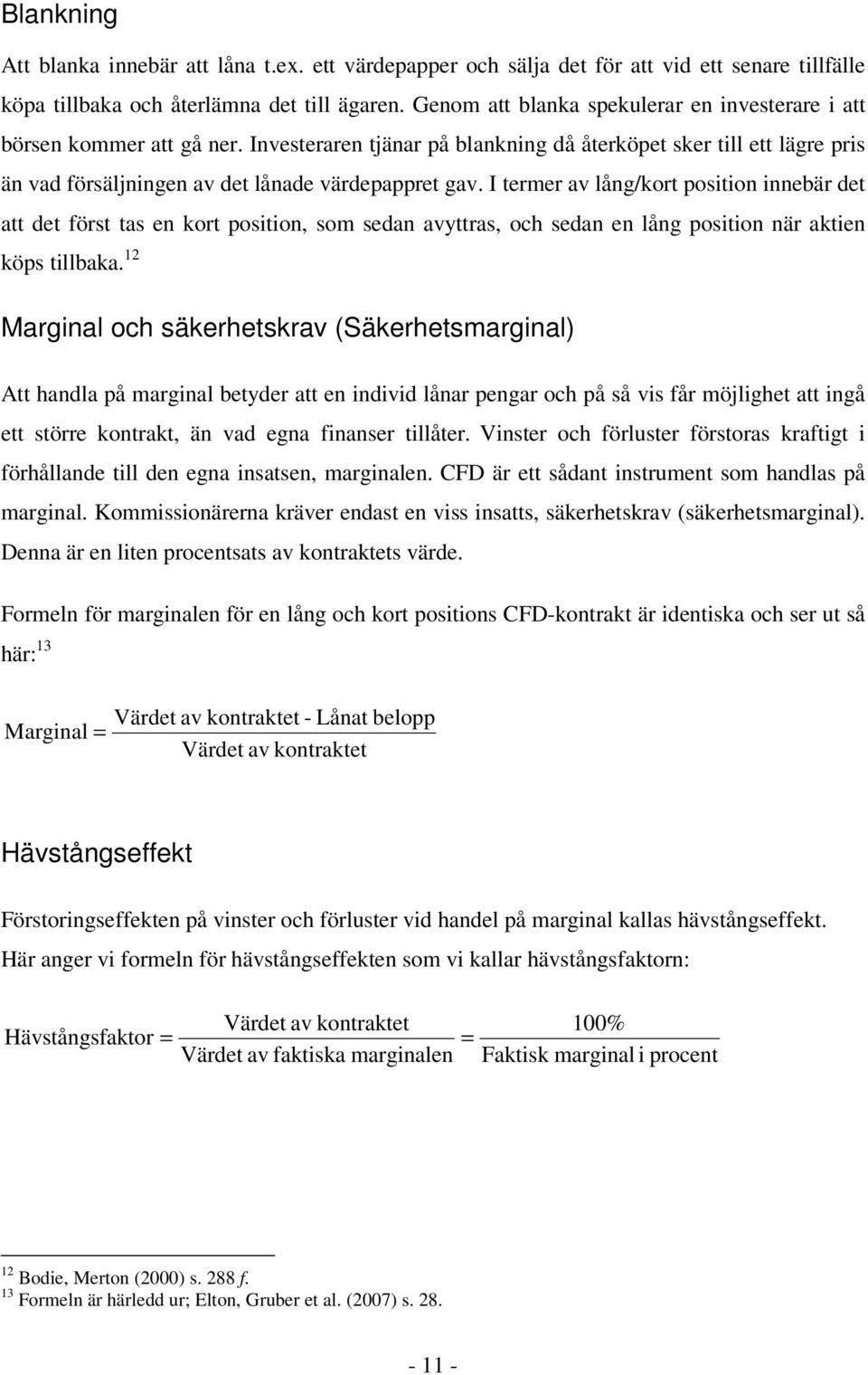 I termer av lång/kort position innebär det att det först tas en kort position, som sedan avyttras, och sedan en lång position när aktien köps tillbaka.